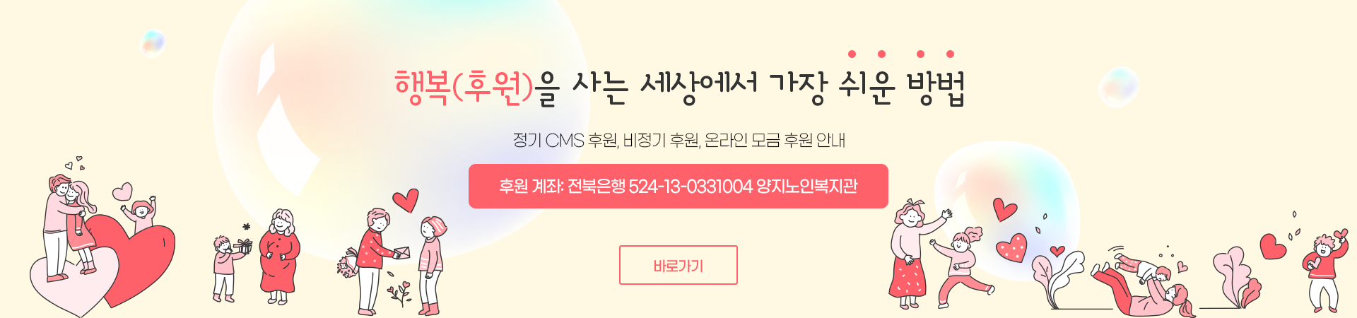 행복(후원)을 사는 세상에서 가장 쉬운 방법 정기 CMS 후원, 비정기 후원, 온라인 모금 후원 안내 후원 계좌: 전북은행 524-13-0331004 양지노인복지관